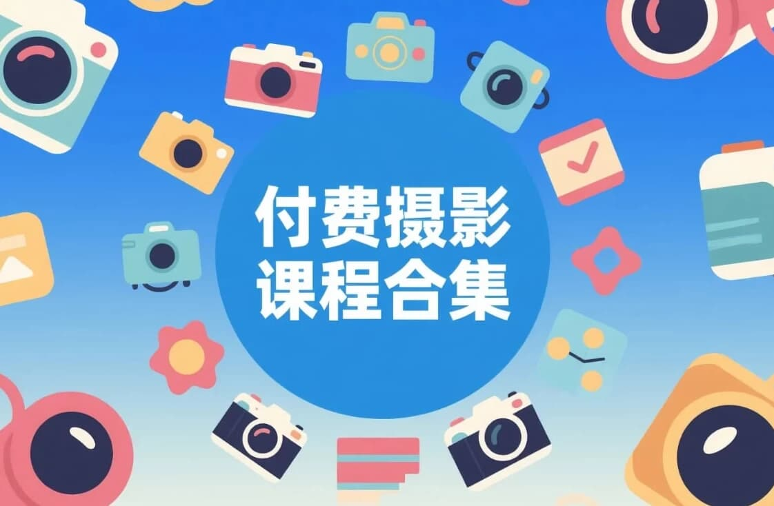 付费摄影实战课程合集（拍摄 + 后期合集）