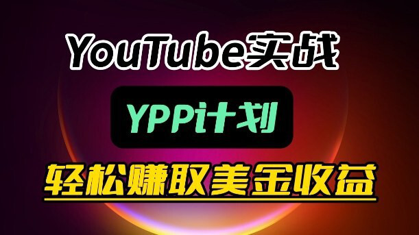 YouTube实战：YPP计划，轻松赚取美金收益